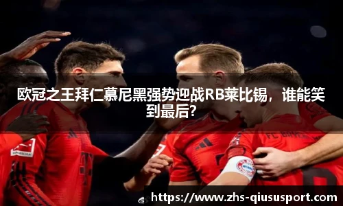 欧冠之王拜仁慕尼黑强势迎战RB莱比锡，谁能笑到最后？