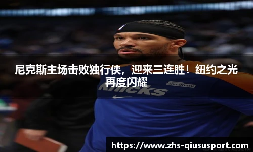 尼克斯主场击败独行侠，迎来三连胜！纽约之光再度闪耀