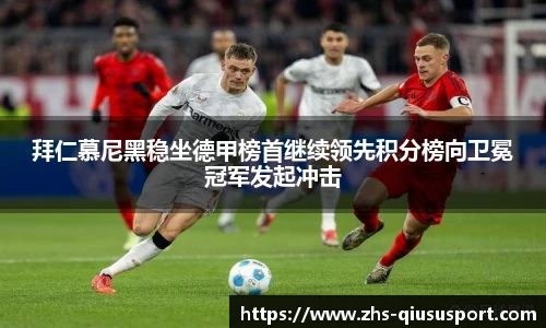 拜仁慕尼黑稳坐德甲榜首继续领先积分榜向卫冕冠军发起冲击