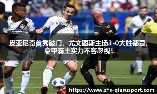 皮亚尼奇首秀破门，尤文图斯主场3-0大胜都灵，意甲霸主实力不容忽视！