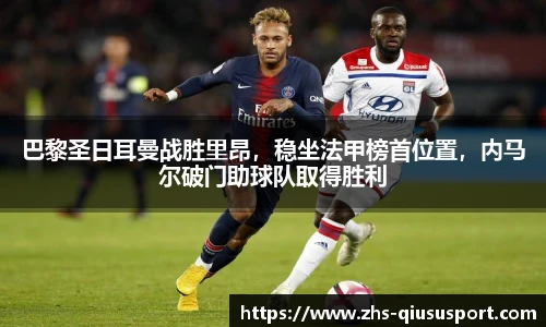 巴黎圣日耳曼战胜里昂，稳坐法甲榜首位置，内马尔破门助球队取得胜利