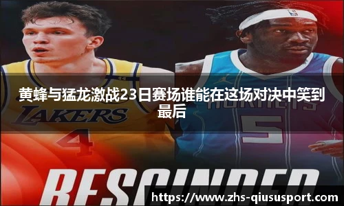 黄蜂与猛龙激战23日赛场谁能在这场对决中笑到最后