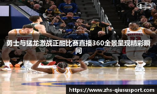 勇士与猛龙激战正酣比赛直播360全景呈现精彩瞬间