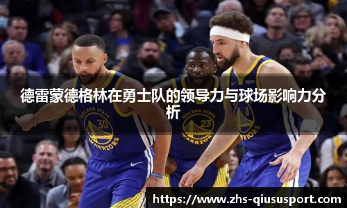 德雷蒙德格林在勇士队的领导力与球场影响力分析