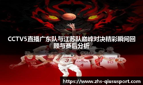 CCTV5直播广东队与江苏队巅峰对决精彩瞬间回顾与赛后分析
