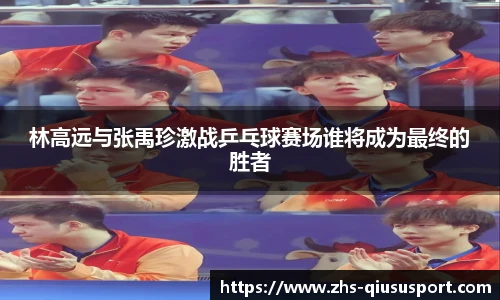 林高远与张禹珍激战乒乓球赛场谁将成为最终的胜者