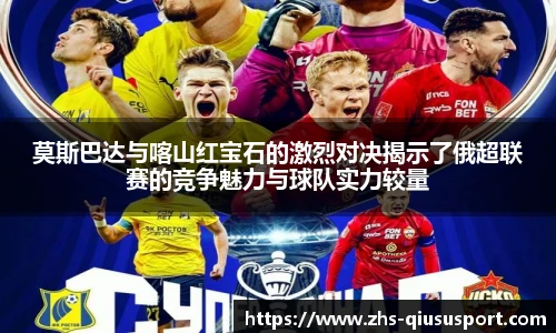 莫斯巴达与喀山红宝石的激烈对决揭示了俄超联赛的竞争魅力与球队实力较量