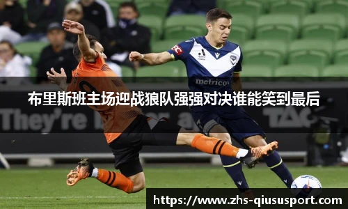 布里斯班主场迎战狼队强强对决谁能笑到最后