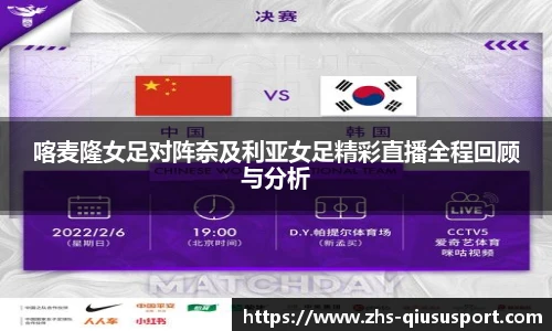 喀麦隆女足对阵奈及利亚女足精彩直播全程回顾与分析