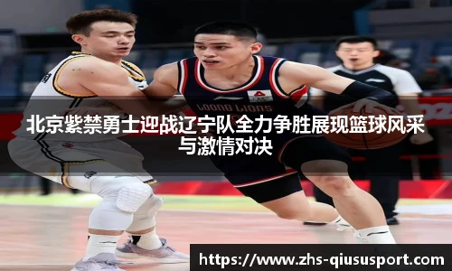 北京紫禁勇士迎战辽宁队全力争胜展现篮球风采与激情对决