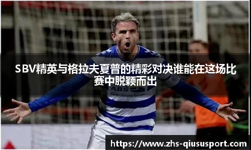 SBV精英与格拉夫夏普的精彩对决谁能在这场比赛中脱颖而出