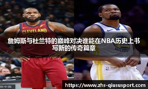 詹姆斯与杜兰特的巅峰对决谁能在NBA历史上书写新的传奇篇章
