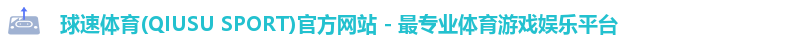 球速体育(QIUSU SPORT)官方网站 - 最专业体育游戏娱乐平台
